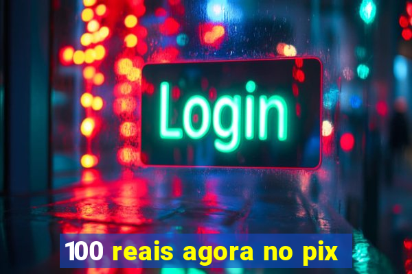 100 reais agora no pix